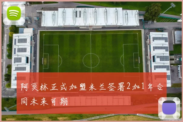 阿莫林正式加盟米兰签署2加1年合同未来可期