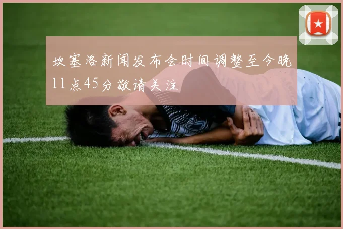 坎塞洛新闻发布会时间调整至今晚11点45分敬请关注