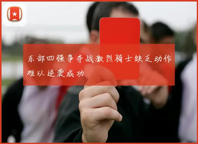 东部四强争夺战激烈骑士缺乏动作难以逆袭成功