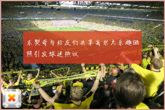 东契奇与好友们共享高尔夫乐趣晒照引发球迷热议