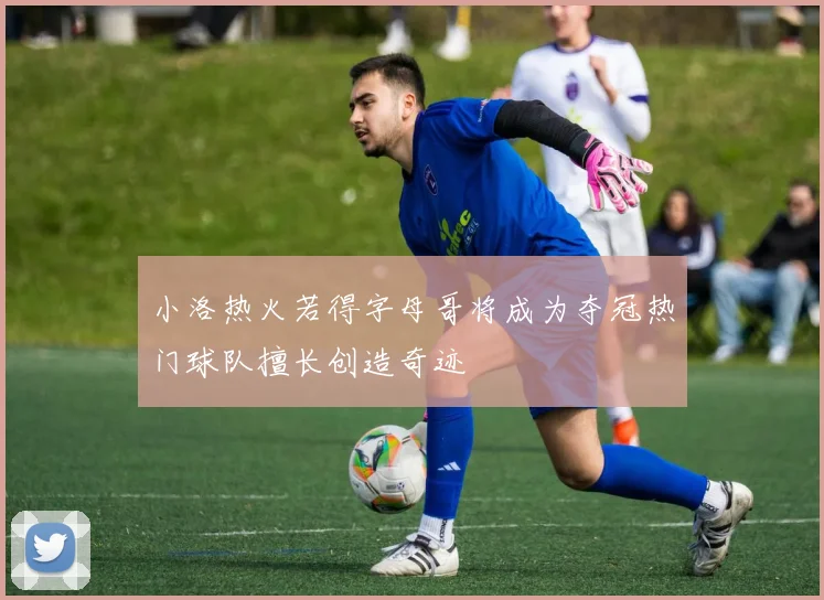小洛热火若得字母哥将成为夺冠热门球队擅长创造奇迹